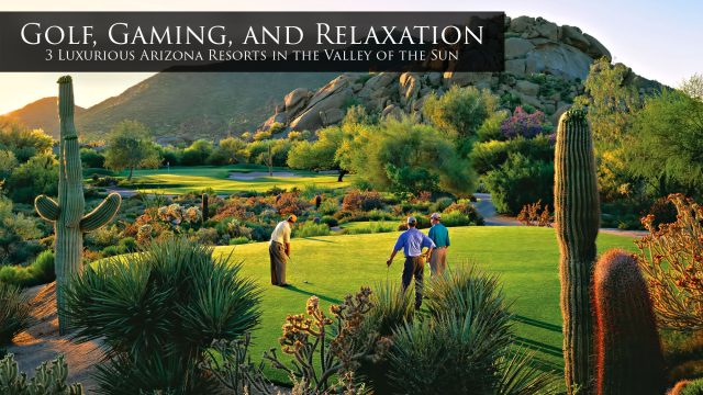 Golf, Gaming, and Relaxation - 3 Luxurious Arizona Resorts in the Valley of the Sun