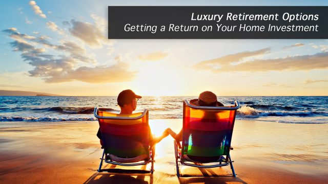 Luxury Retirement Options - Getting a Return on Your Home Investment with a Reverse Mortgage