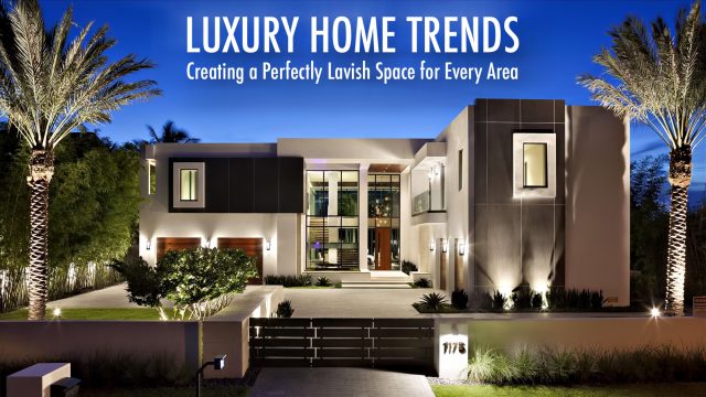 Luxury Home Trends - Creating a Perfectly Lavish Space for Every Area