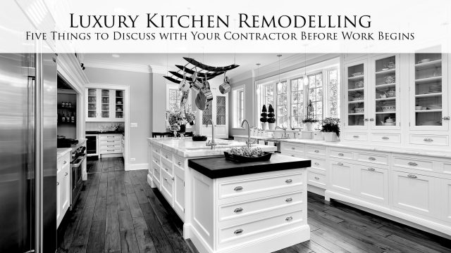 Luxury Kitchen Remodelling - Five Things to Discuss with Your Contractor Before Work Begins