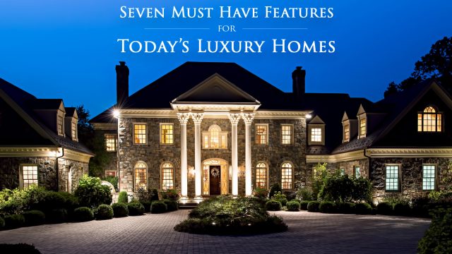 Seven Must Have Features for Today’s Luxury Homes