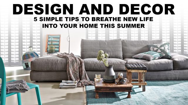 Design and Decor - 5 Simple Tips To Breathe New Life Into Your Home This Summer