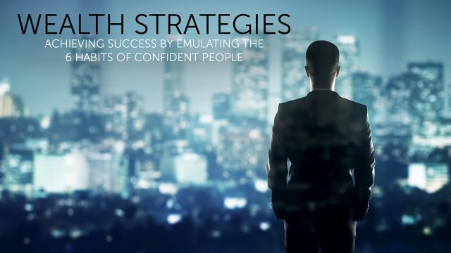 Wealth Strategies - Achieving Success By Emulating The 6 Habits Of Confident People