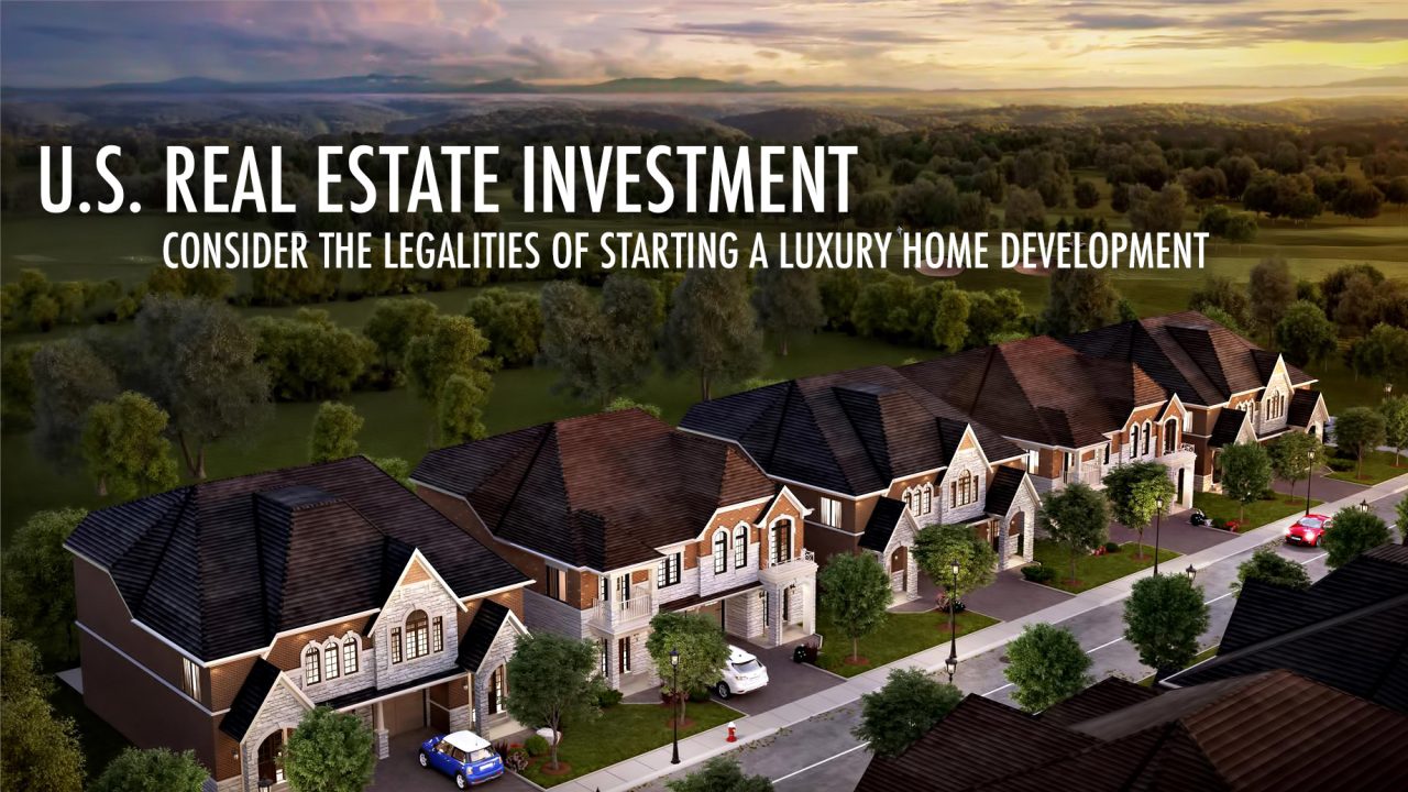 U.S. Real Estate Investment - Consider the Legalities of Starting a Luxury Home Development