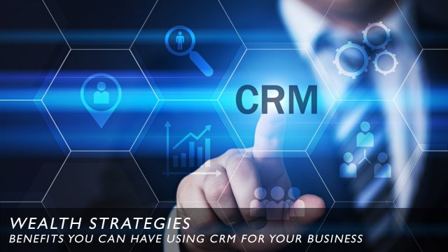 Wealth Strategies - Benefits You Can Have Using CRM for Your Business
