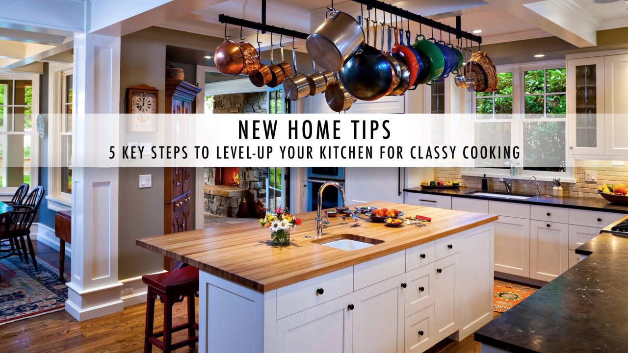 New Home Tips - 5 Key Steps to Level-up Your Kitchen for Classy Cooking