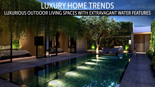 Luxury Home Trends - Luxurious Outdoor Living Spaces with Extravagant Water Features