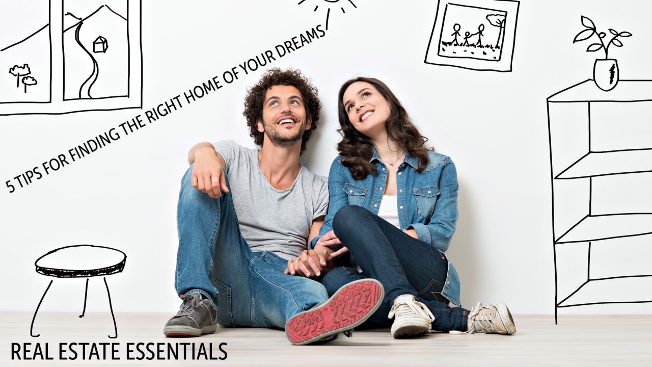 Real Estate Essentials - 5 Tips for Finding the Right Home of Your Dreams
