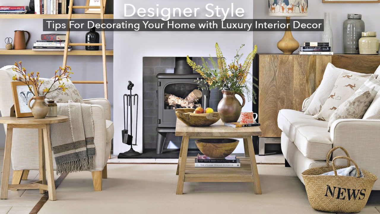 Designer Style - Tips For Decorating Your Home with Luxury Interior Decor