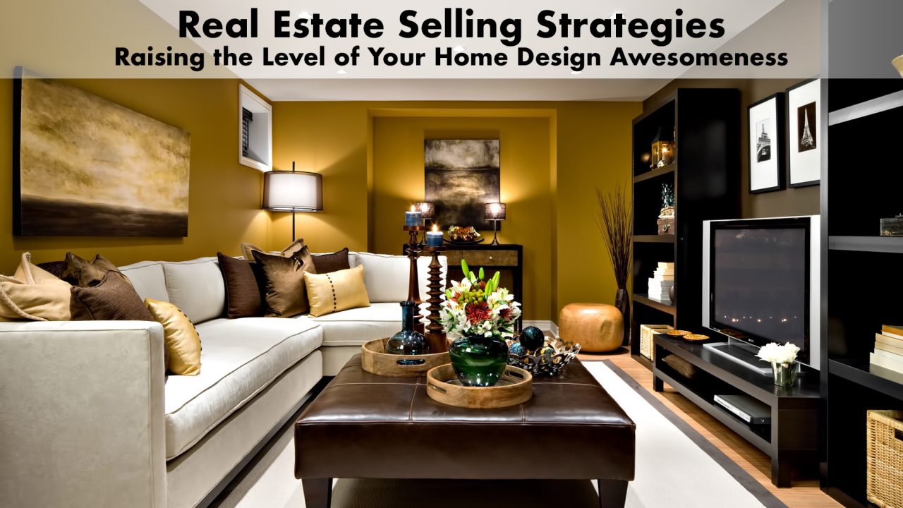 Real Estate Selling Strategies - Raising the Level of Your Home Design Awesomeness