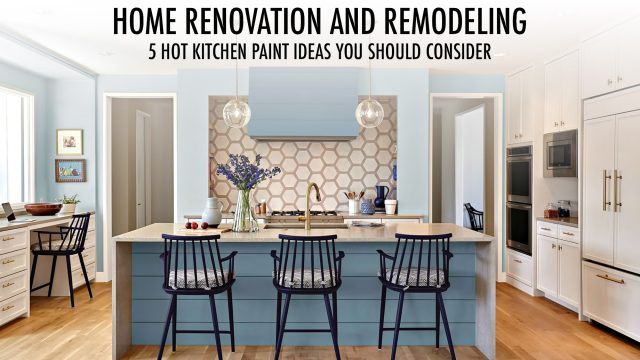 Home Renovation and Remodeling - 5 Hot Kitchen Paint Ideas You Should Consider