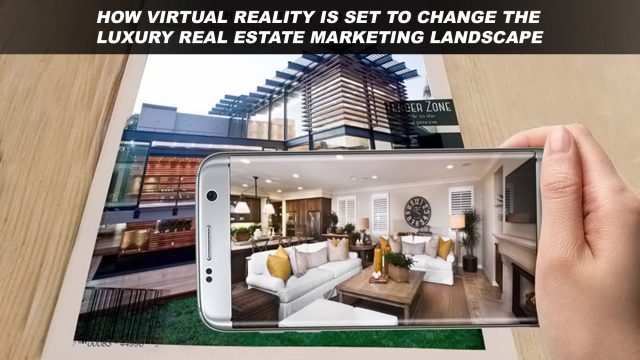 How Virtual Reality Is Set to Change the Luxury Real Estate Marketing Landscape