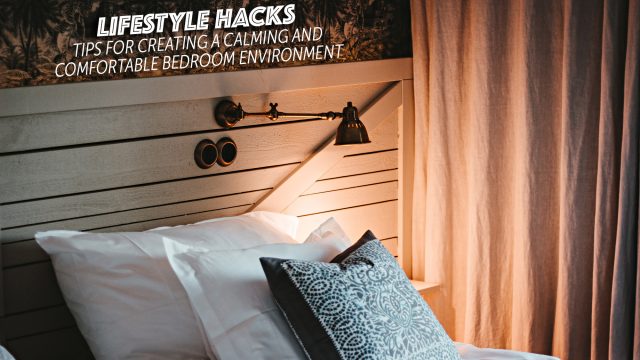 Lifestyle Hacks - Tips for Creating a Calming and Comfortable Bedroom Environment
