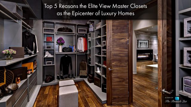 Top 5 Reasons the Elite View Master Closets as the Epicenter of Luxury Homes