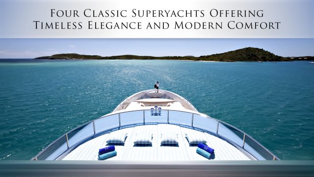 Four Classic Superyachts Offering Timeless Elegance and Modern Comfort