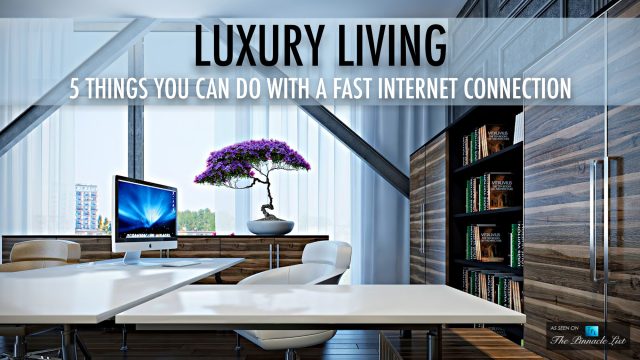 Luxury Living - 5 Things You Can Do With A Fast Internet Connection