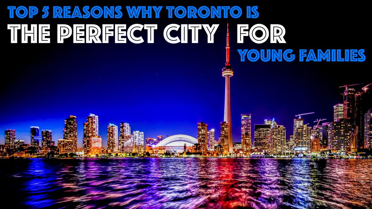 Top 5 Reasons Why Toronto is the Perfect City for Young Families