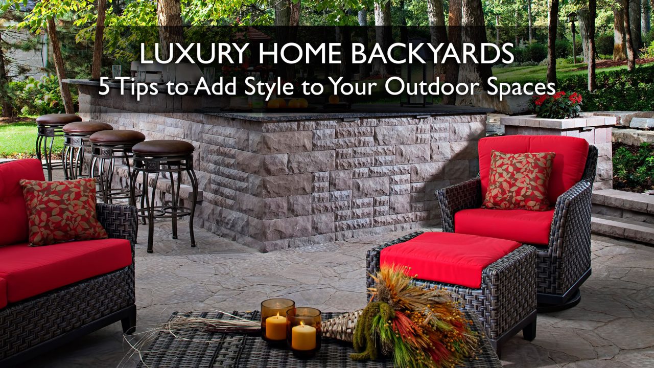 Luxury Home Backyards - 5 Tips to Add Style to Your Outdoor Spaces