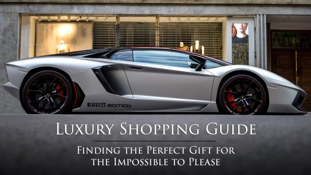 Luxury Shopping Guide - Finding the Perfect Gift for the Impossible to Please