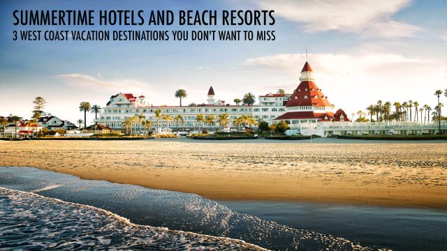 Summertime Hotels and Beach Resorts - 3 West Coast Vacation Destinations You Don't Want to Miss