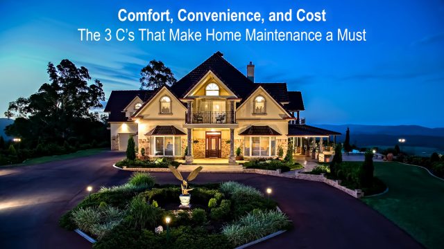 Comfort, Convenience, and Cost - The 3 C’s That Make Home Maintenance a Must