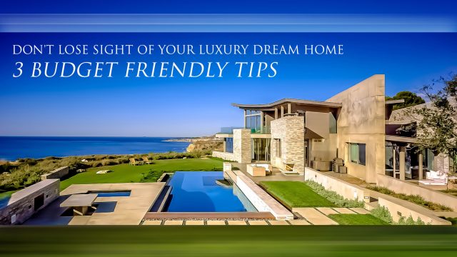 Don't Lose Sight of Your Luxury Dream Home - 3 Budget Friendly Tips