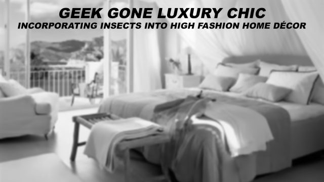 Geek Gone Luxury Chic - Incorporating Insects Into High Fashion Home Décor
