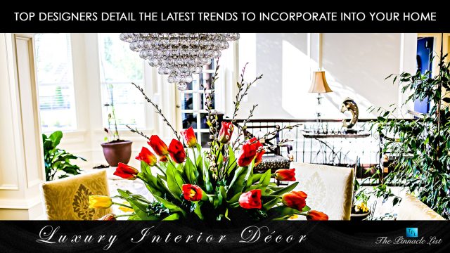 Luxury Interior Décor - Top Designers Detail the Latest Trends to Incorporate Into Your Home