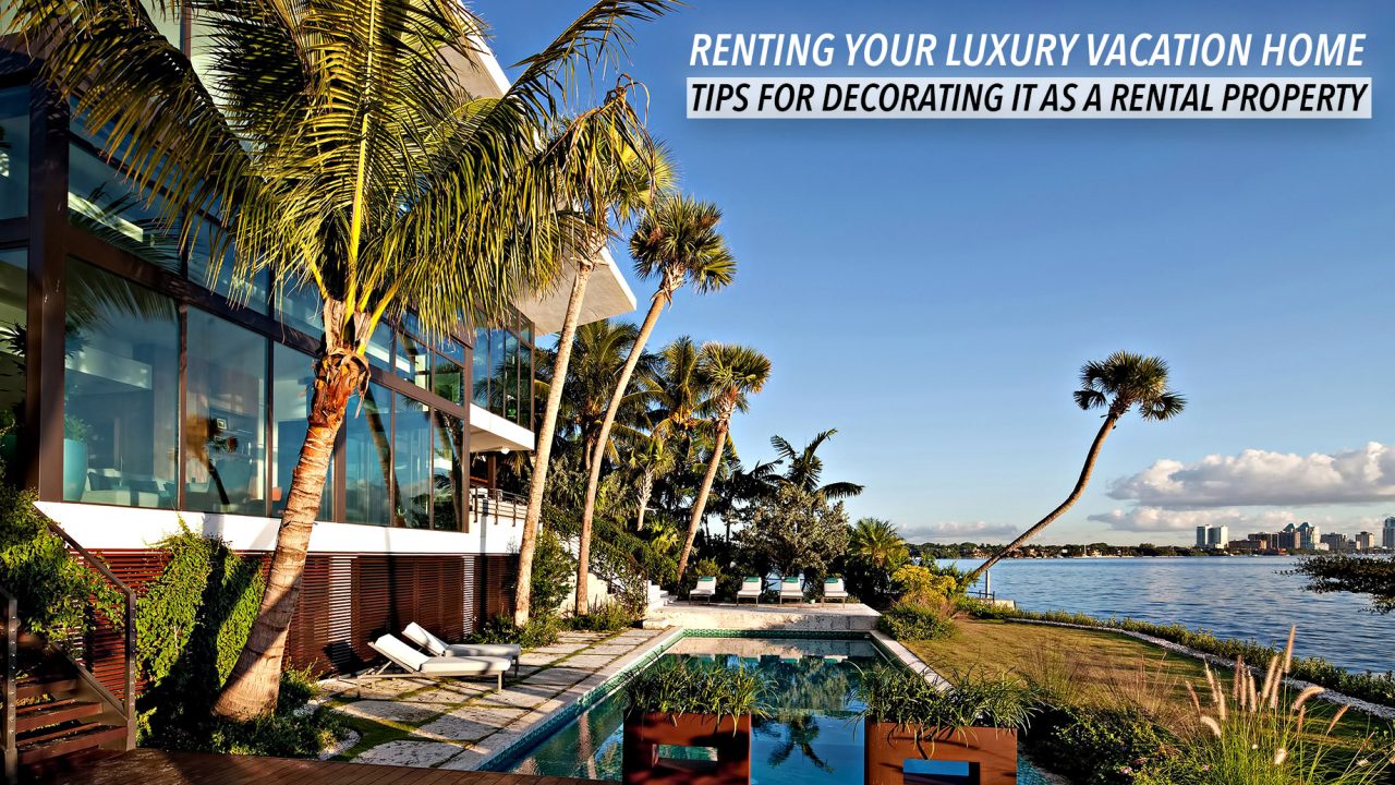 Renting Your Luxury Vacation Home - Tips for Decorating it as a Rental Property
