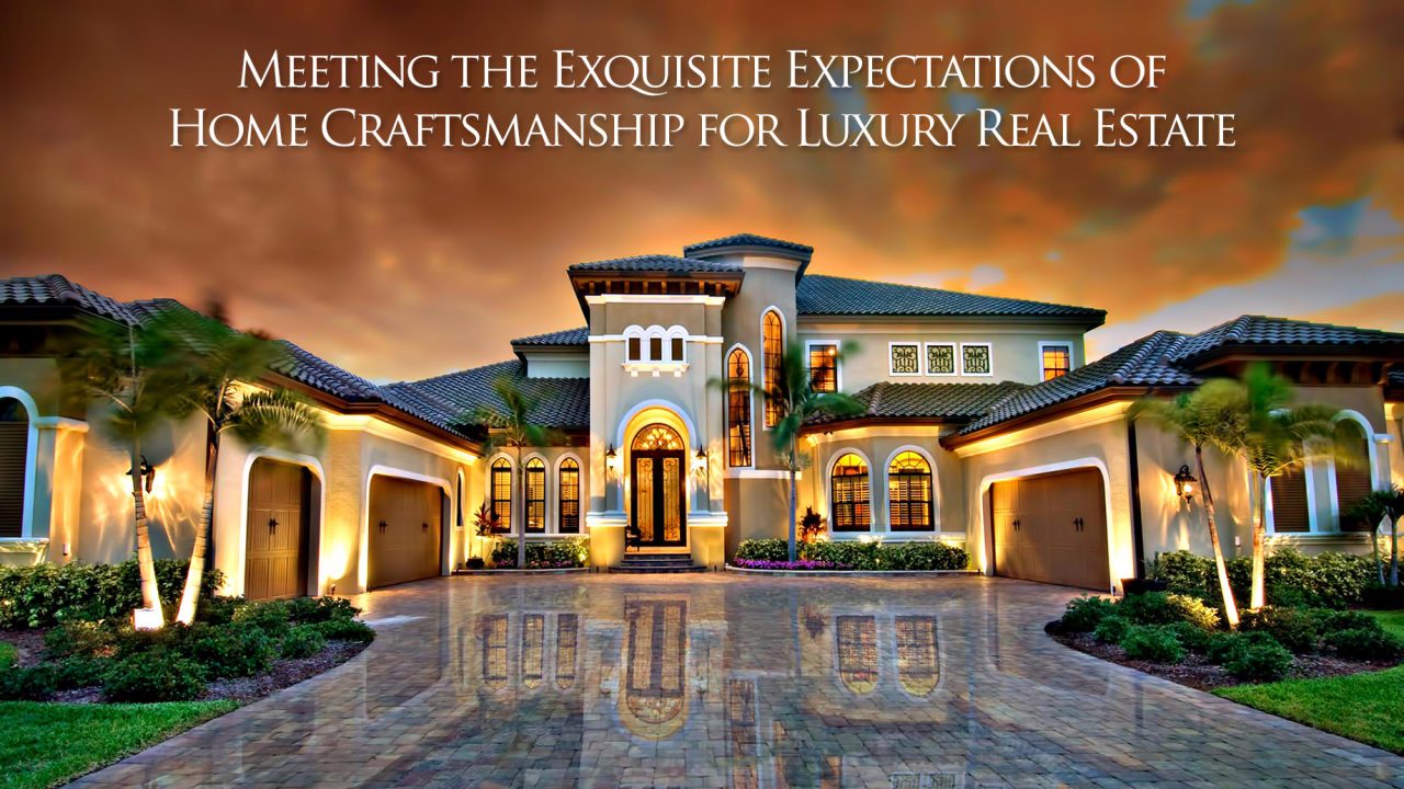 Meeting the Exquisite Expectations of Home Craftsmanship for Luxury Real Estate