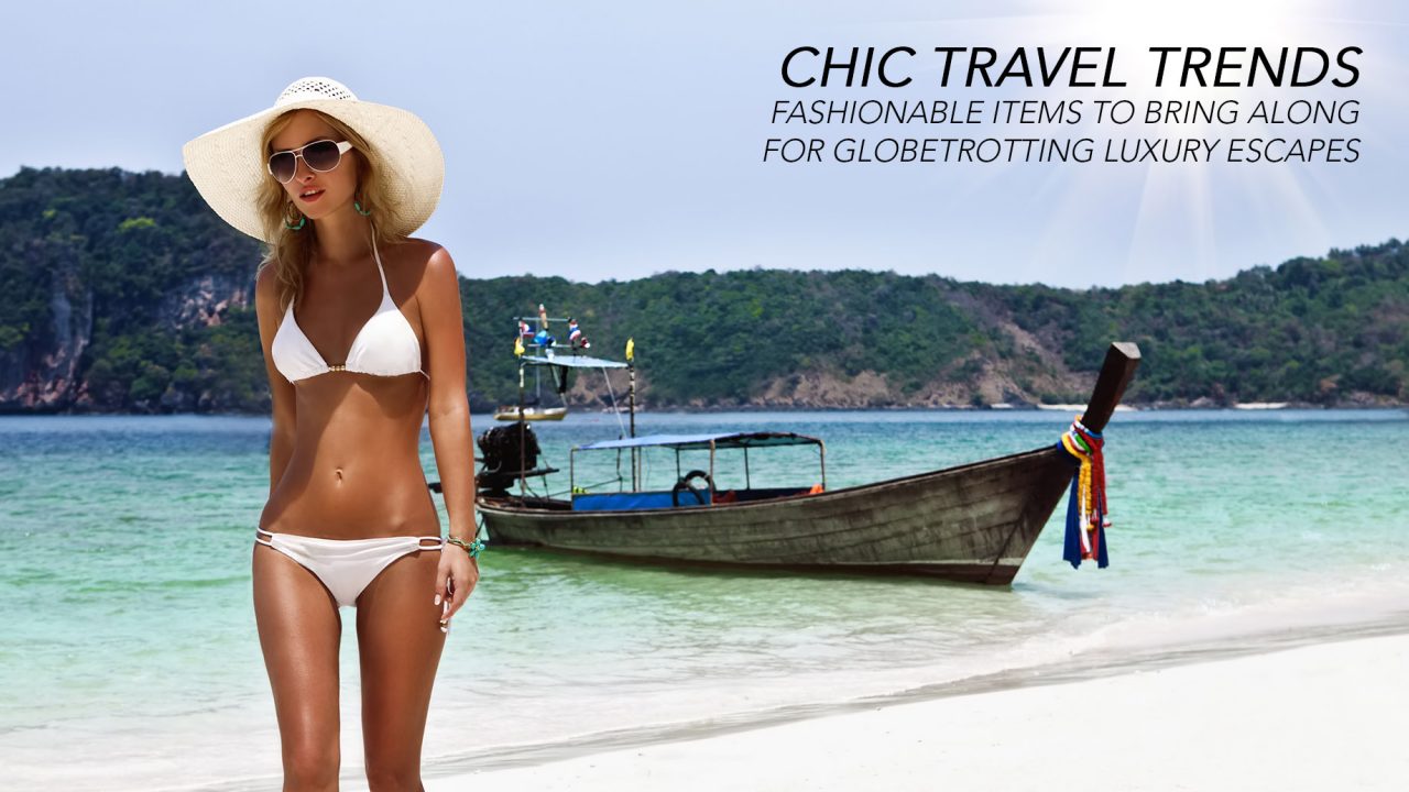 Chic Travel Trends - Fashionable Items to Bring Along for Globetrotting Luxury Escapes