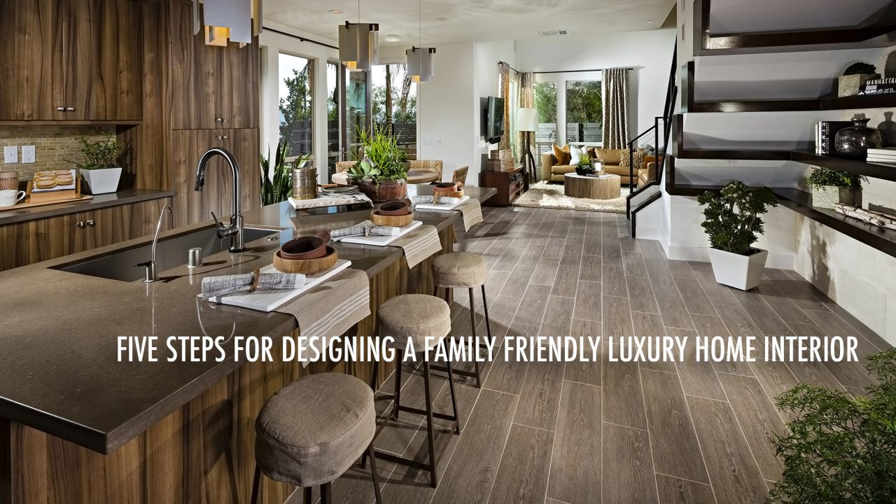 Five Steps For Designing a Family Friendly Luxury Home Interior