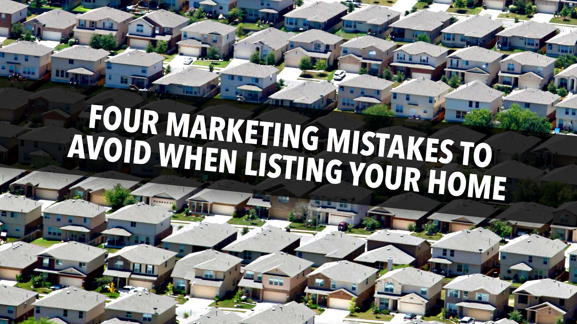 Four Marketing Mistakes to Avoid When Listing Your Home