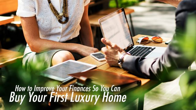 How to Improve Your Finances So You Can Buy Your First Luxury Home