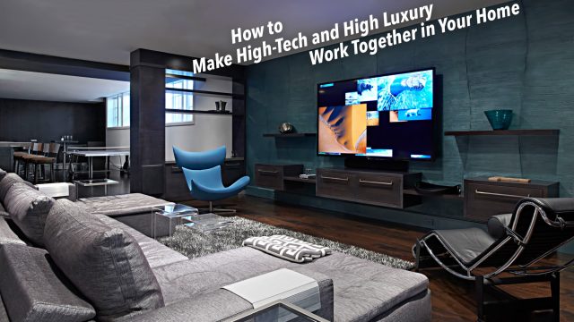 How to Make High-Tech and High Luxury Work Together in Your Home