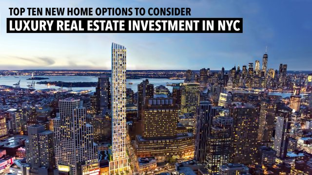Top Ten New Home Options to Consider for Luxury Real Estate Investment in NYC