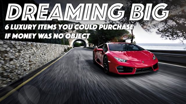 Dreaming Big - 6 Luxury Items You Could Purchase if Money Was No Object