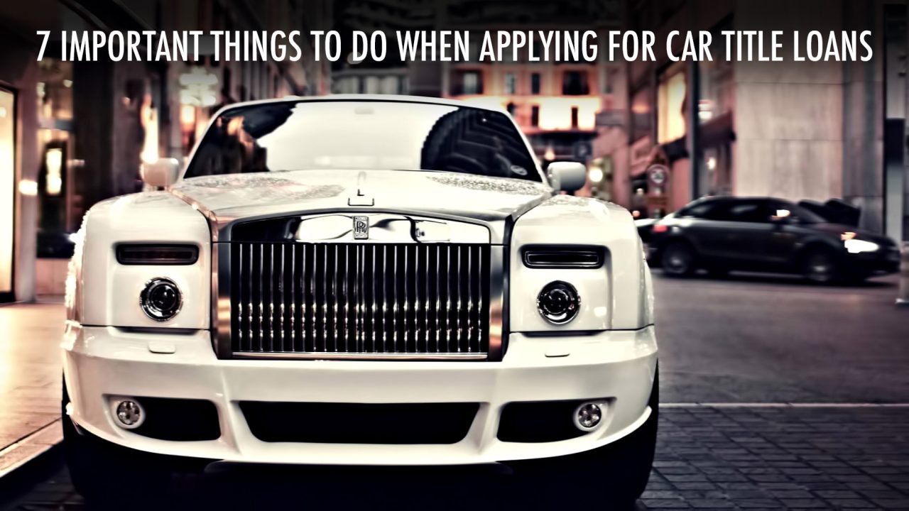 Luxury Financing - 7 Important Things To Do When Applying for Car Title Loans