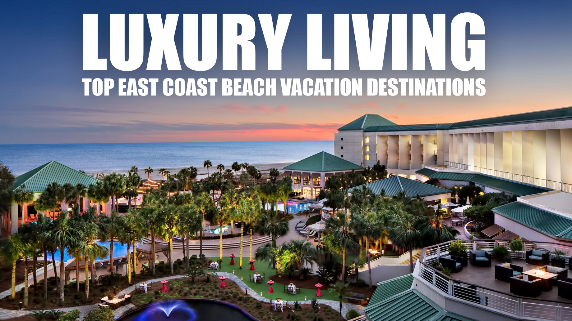 Luxury Living  Top East Coast Beach Vacation Destinations 