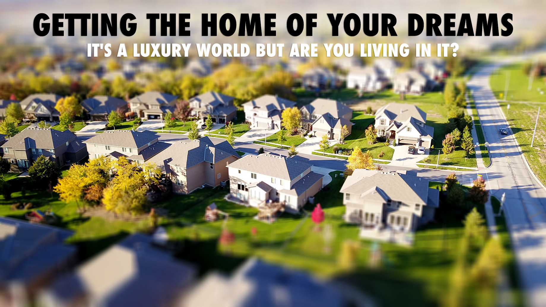 Getting The Home Of Your Dreams - It's A Luxury World But Are You Living In It?