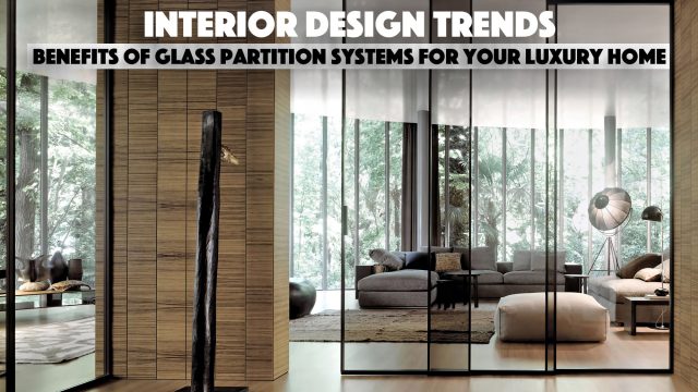 Interior Design Trends - Benefits Of Glass Partition Systems For Your Luxury Home