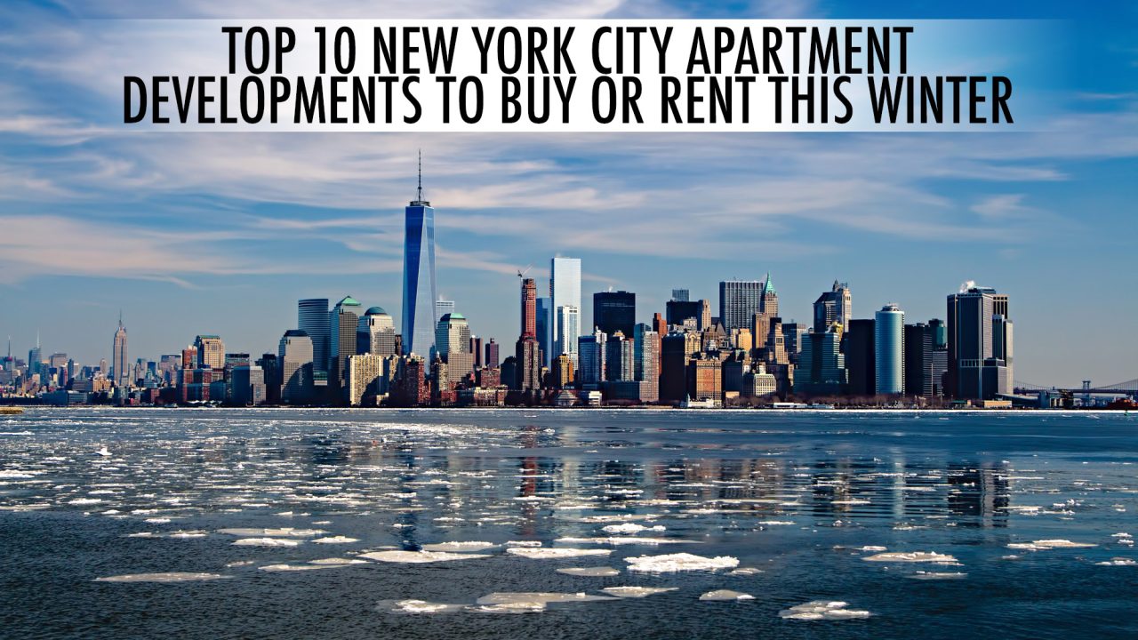Luxury Real Estate - Top 10 New York City Apartment Developments to Buy or Rent this Winter