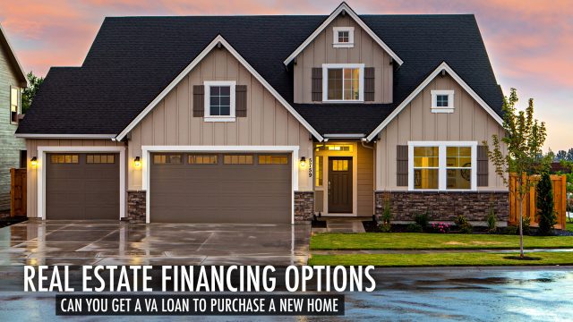 Real Estate Financing Options - Can You Get a VA Loan to Purchase a New Home