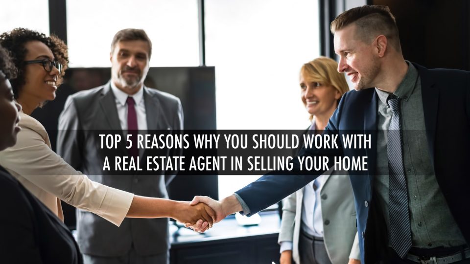 Top 5 Reasons Why You Should Work With A Real Estate Agent In Selling ...