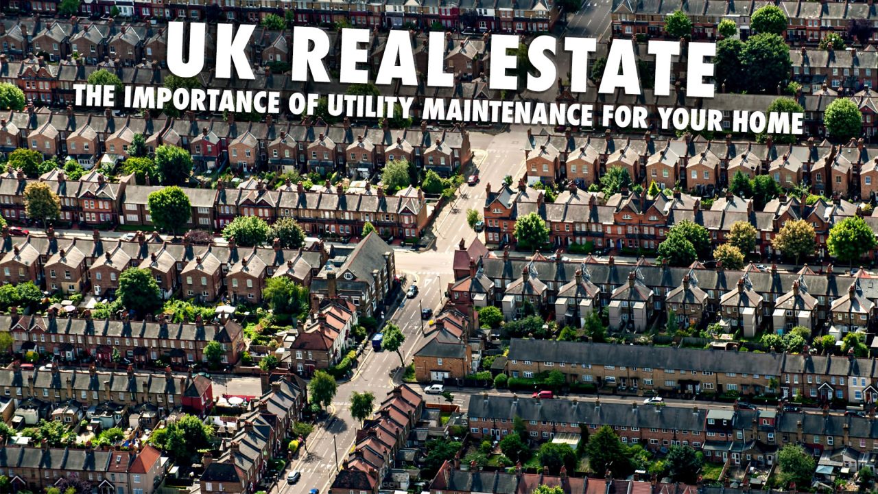 UK Real Estate - The Importance of Utility Maintenance for Your Home