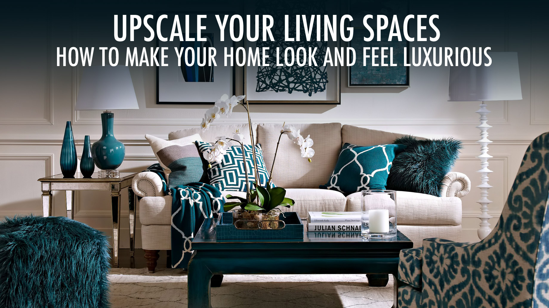 Upscale Your Living Spaces – How to Make Your Home Look and Feel Luxurious