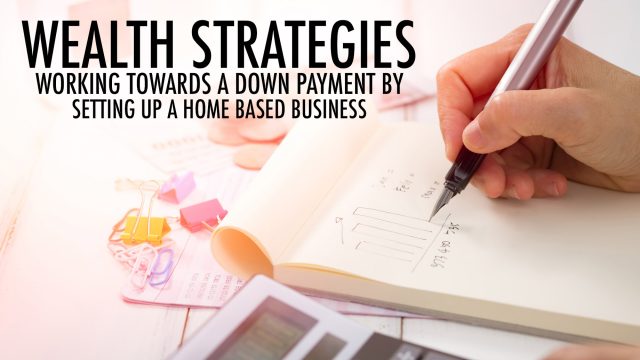 Wealth Strategies - Working Towards a Down Payment by Setting Up a Home-Based Business