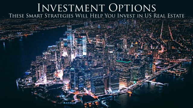 Investment Options - These Smart Strategies Will Help You Invest in US Real Estate
