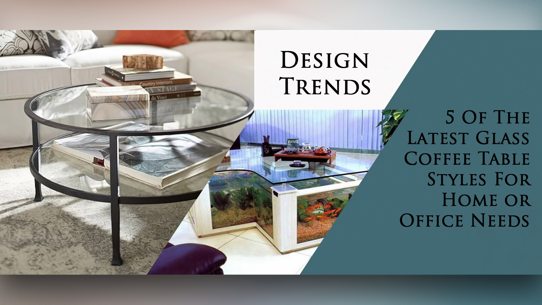 Design Trends – 5 Of The Latest Glass Coffee Table Styles For Home or Office Needs