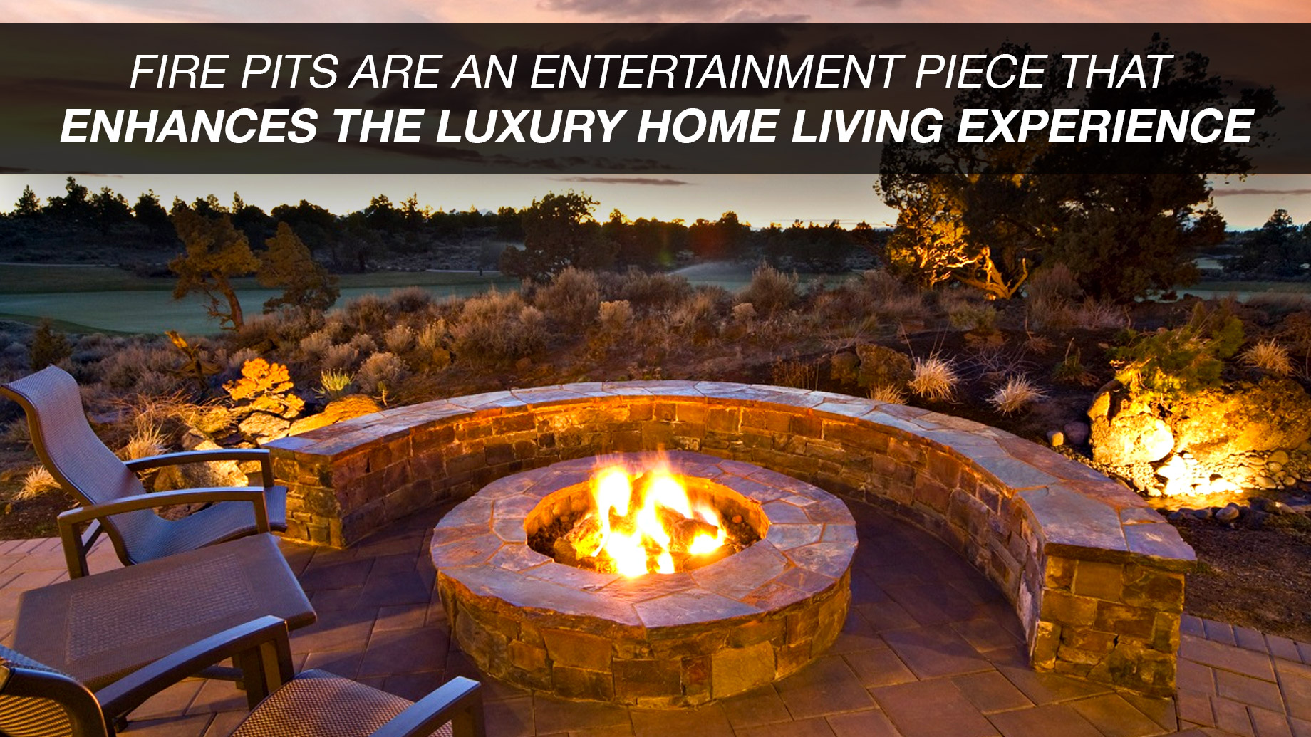 Fire Pits Are An Entertainment Piece That Enhances The Luxury Home Living Experience